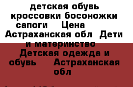 детская обувь кроссовки босоножки сапоги  › Цена ­ 300 - Астраханская обл. Дети и материнство » Детская одежда и обувь   . Астраханская обл.